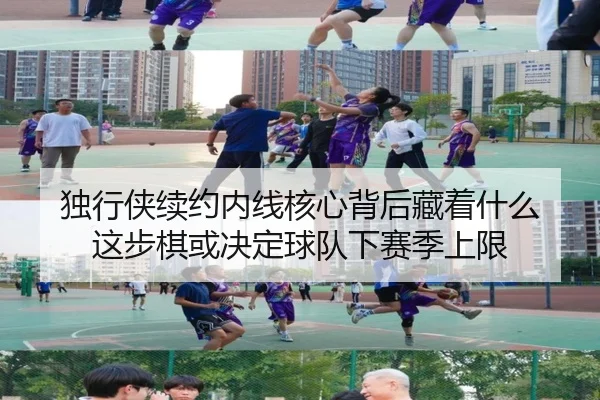 独行侠续约内线核心背后藏着什么 这步棋或决定球队下赛季上限